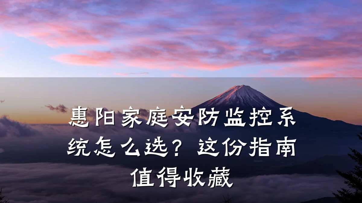 惠阳家庭安防监控系统怎么选?这份指南值得收藏
