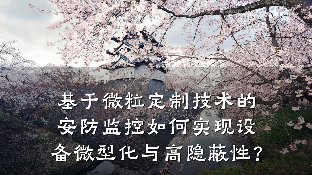 基于微粒定制技术的安防监控如何实现设备微型化与高隐蔽性?