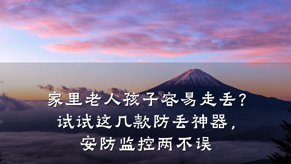 家里老人孩子容易走丢?试试这几款防丢神器,安防监控两不误