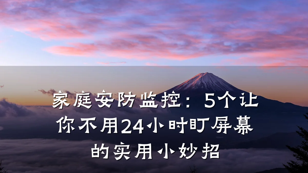 家庭安防监控:5个让你不用24小时盯屏幕的实用小妙招
