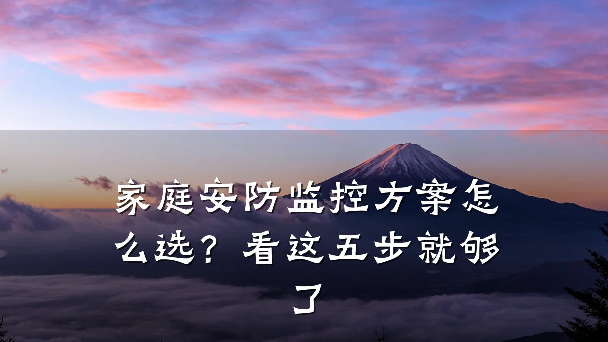 家庭安防监控方案怎么选？看这五步就够了