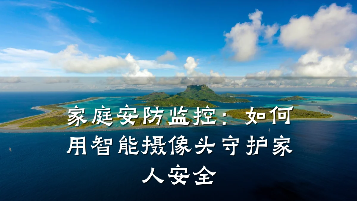家庭安防监控:如何用智能摄像头守护家人安全