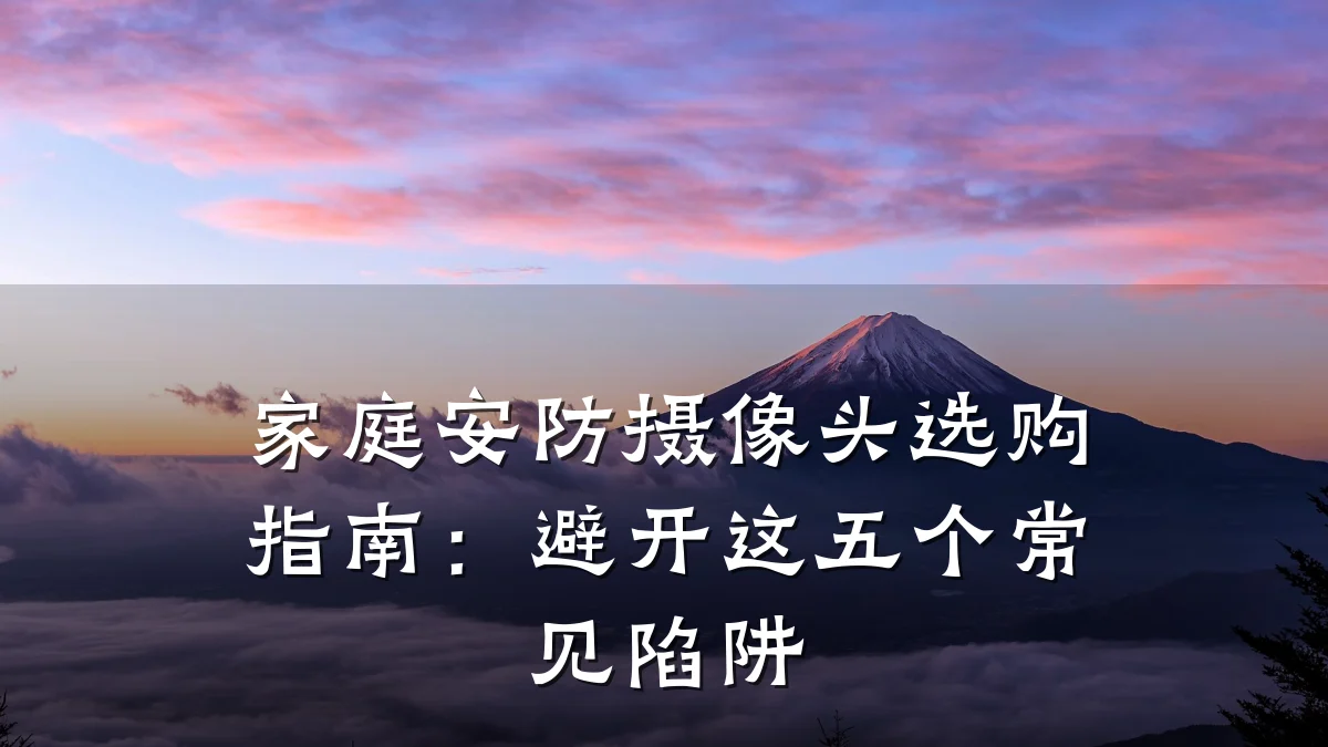 家庭安防摄像头选购指南：避开这五个常见陷阱