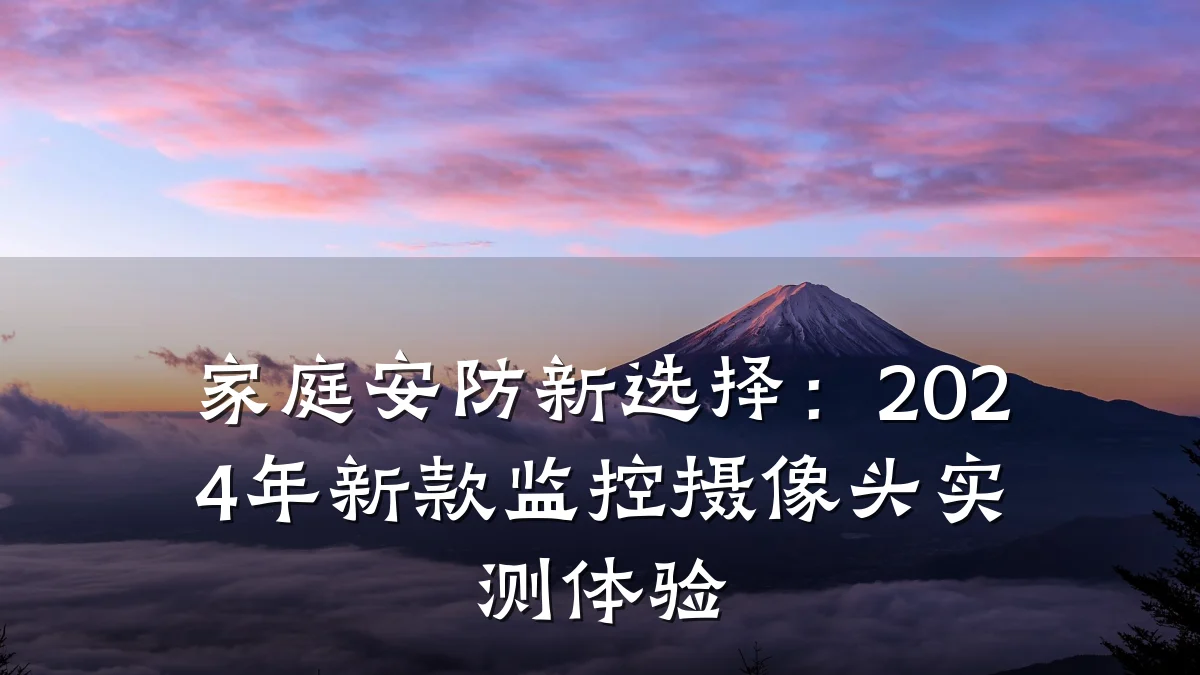 家庭安防新选择:2024年新款监控摄像头实测体验