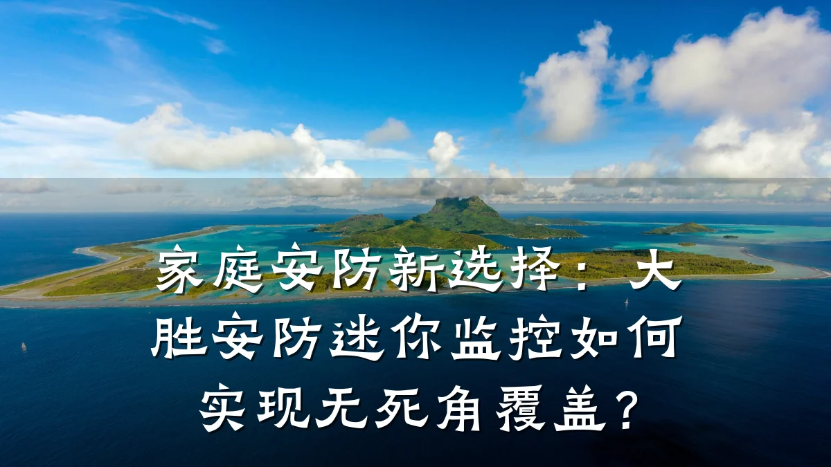 家庭安防新选择:大胜安防迷你监控如何实现无死角覆盖?