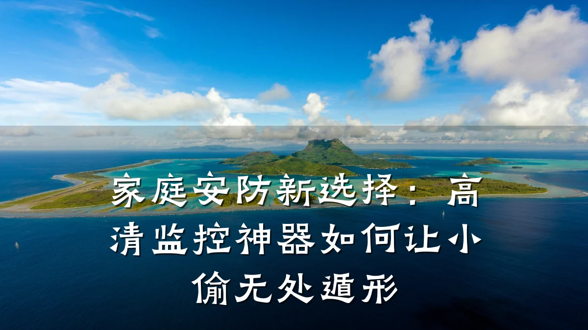 家庭安防新选择:高清监控神器如何让小偷无处遁形