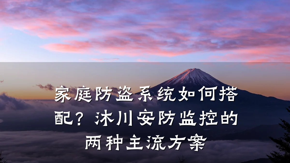 家庭防盗系统如何搭配?沐川安防监控的两种主流方案