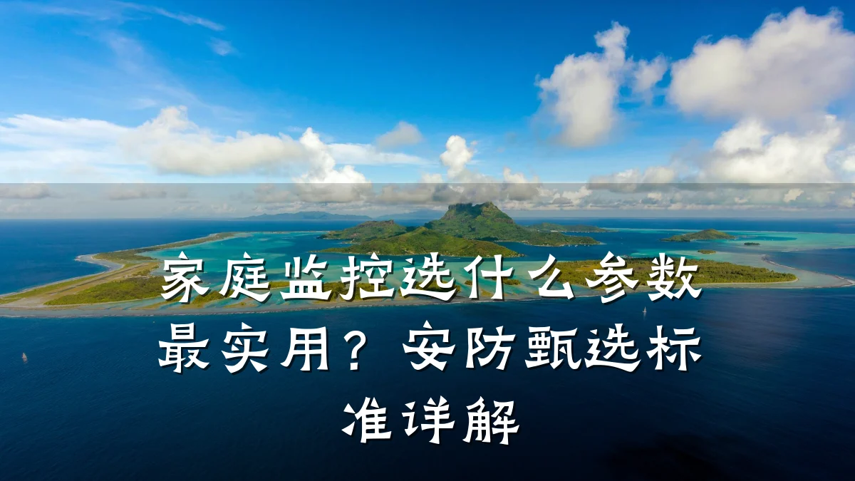 家庭监控选什么参数最实用？安防甄选标准详解