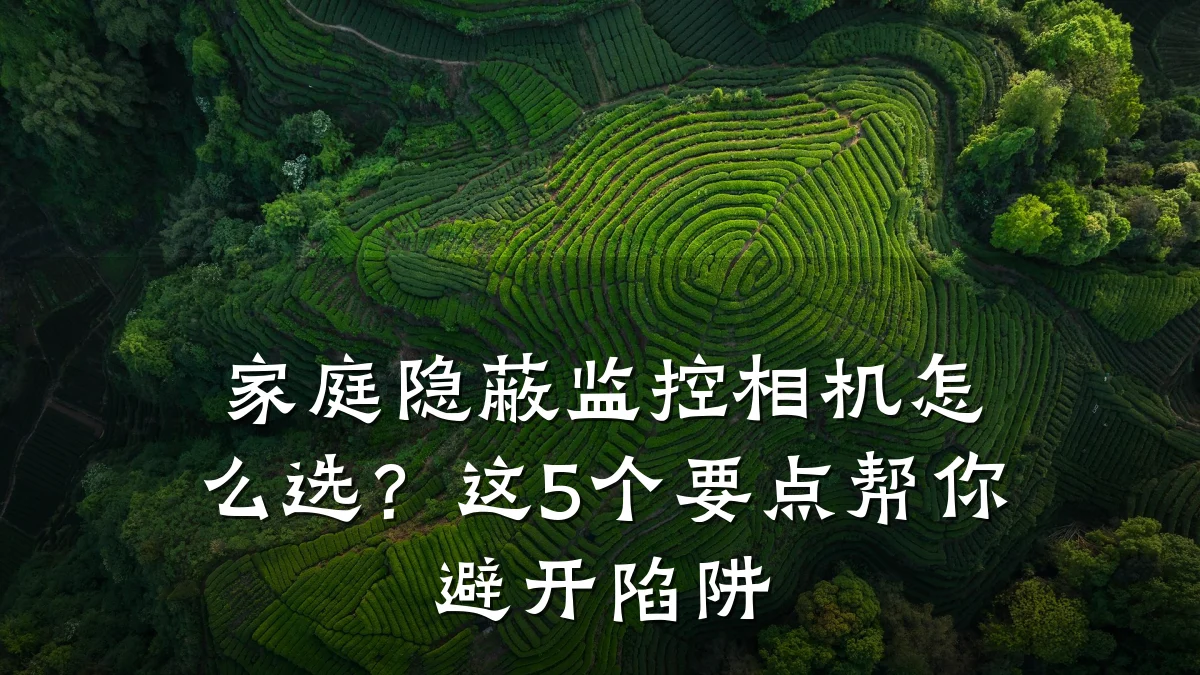 家庭隐蔽监控相机怎么选？这5个要点帮你避开陷阱