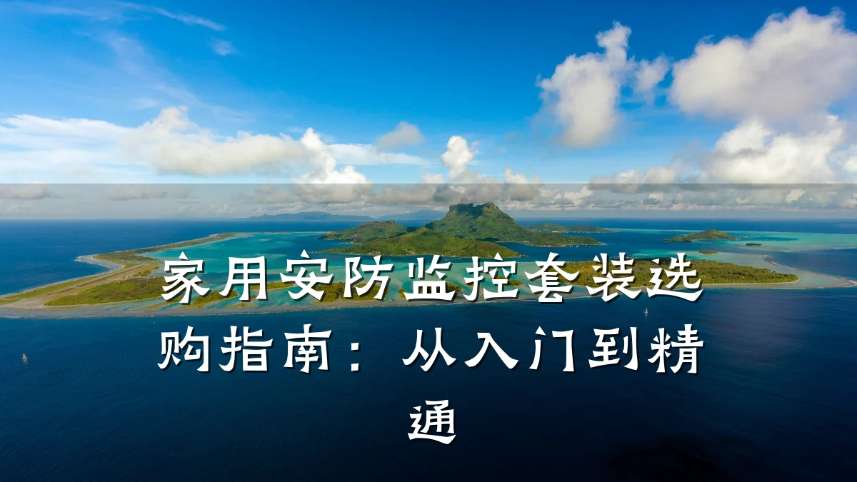 家用安防监控套装选购指南:从入门到精通
