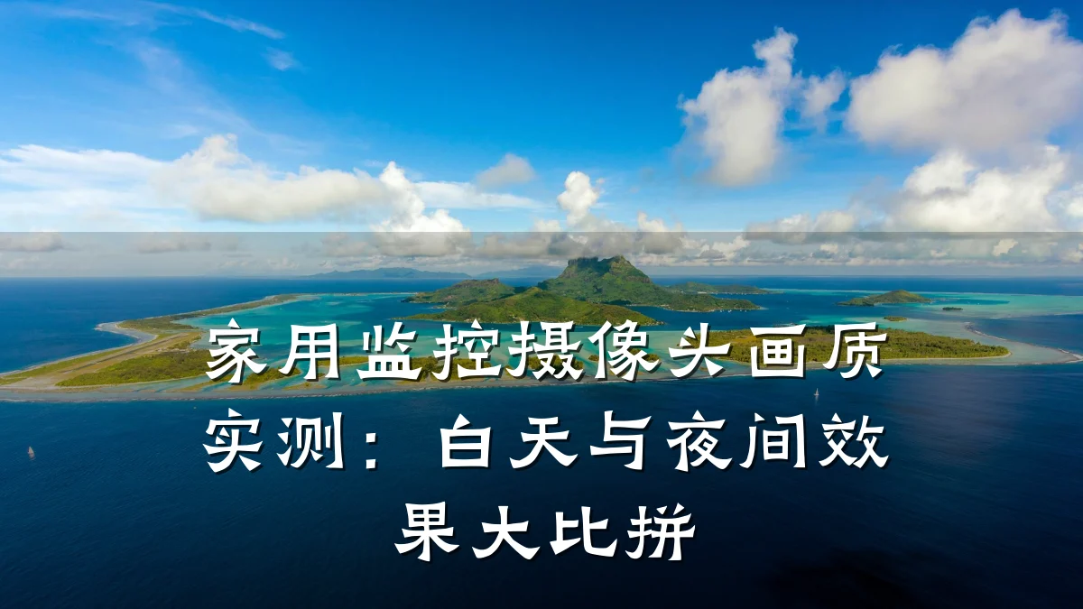家用监控摄像头画质实测:白天与夜间效果大比拼