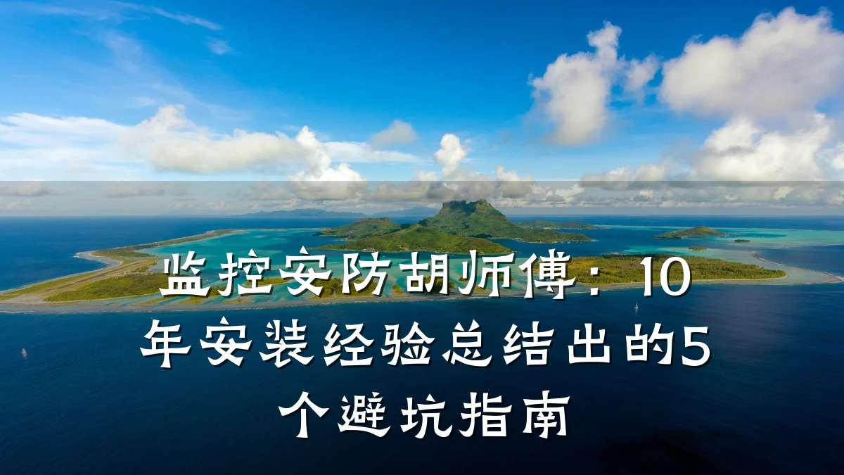 监控安防胡师傅:10年安装经验总结出的5个避坑指南