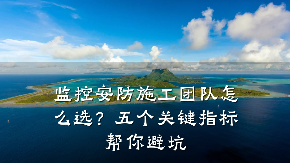 监控安防施工团队怎么选?五个关键指标帮你避坑