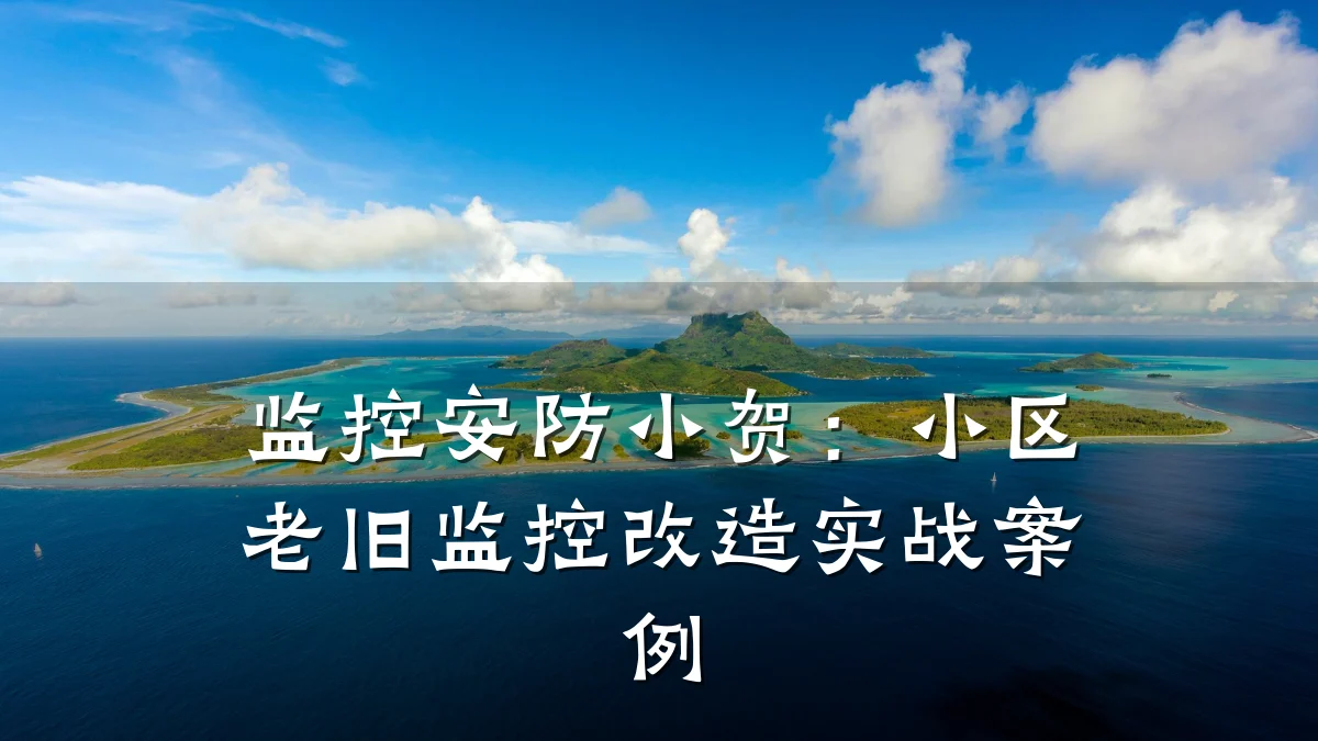 监控安防小贺:小区老旧监控改造实战案例