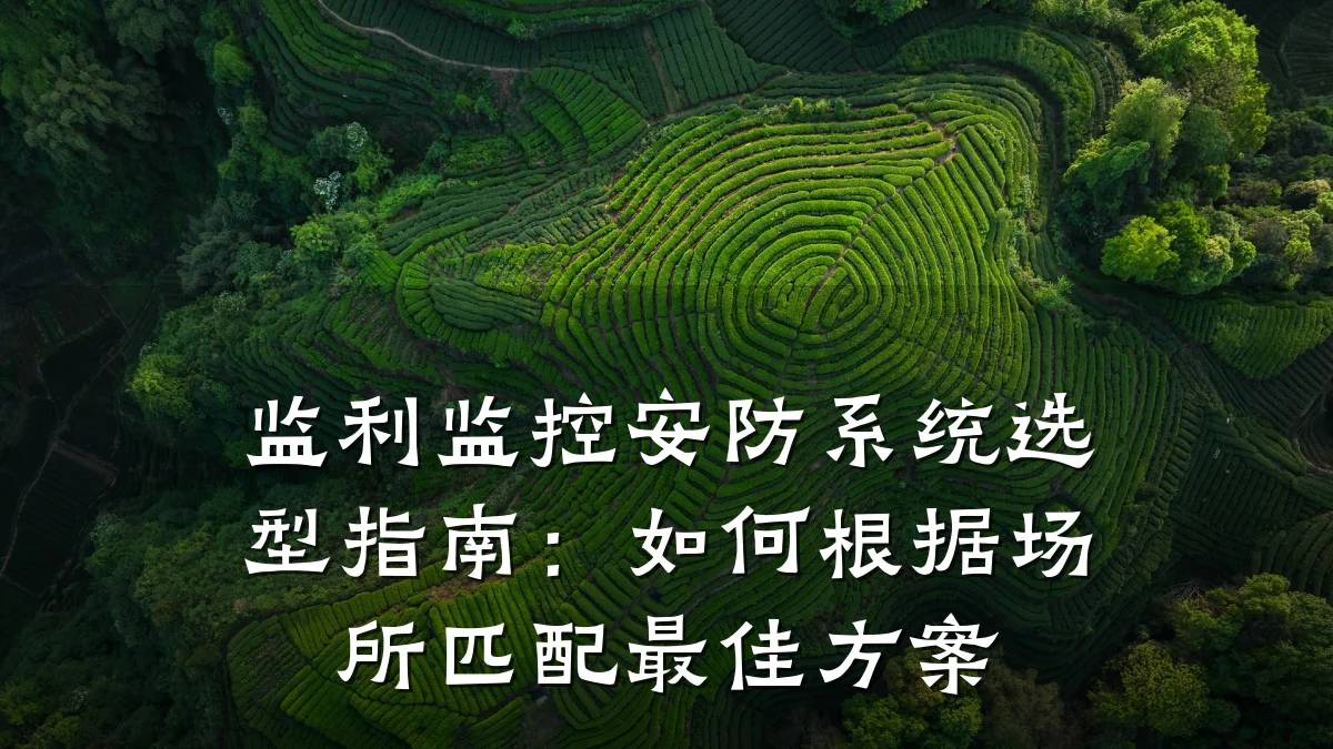 监利监控安防系统选型指南:如何根据场所匹配最佳方案
