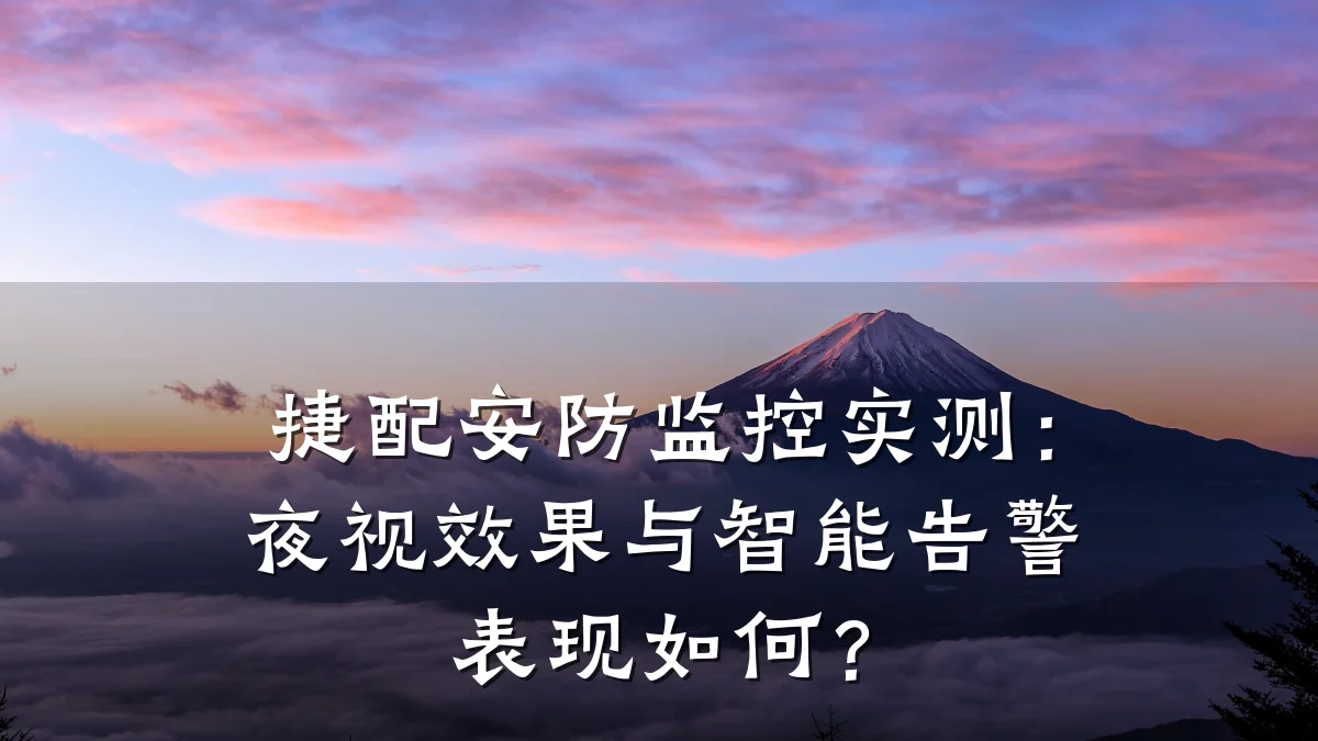捷配安防监控实测:夜视效果与智能告警表现如何?