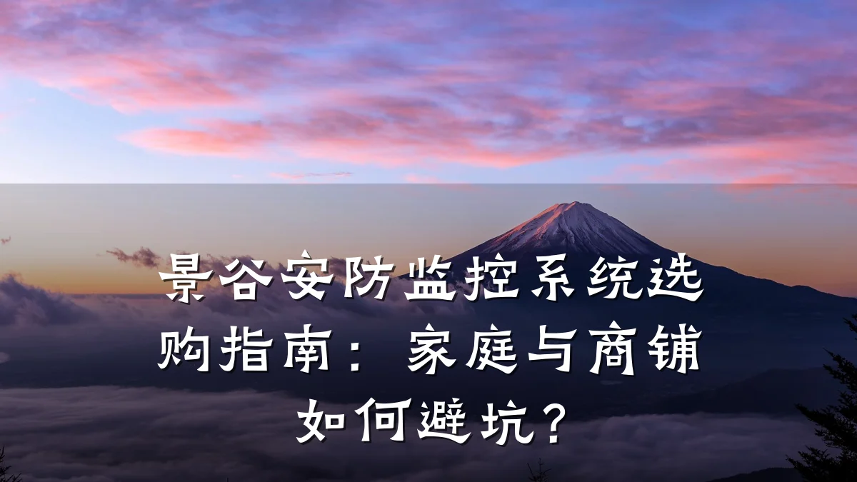 景谷安防监控系统选购指南:家庭与商铺如何避坑?