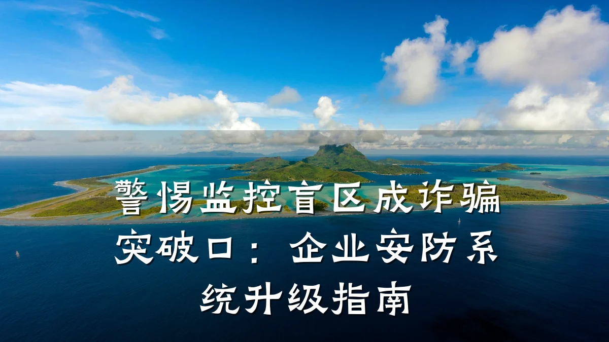 警惕监控盲区成诈骗突破口:企业安防系统升级指南
