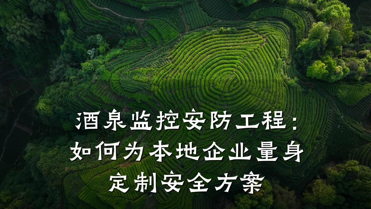 酒泉监控安防工程:如何为本地企业量身定制安全方案