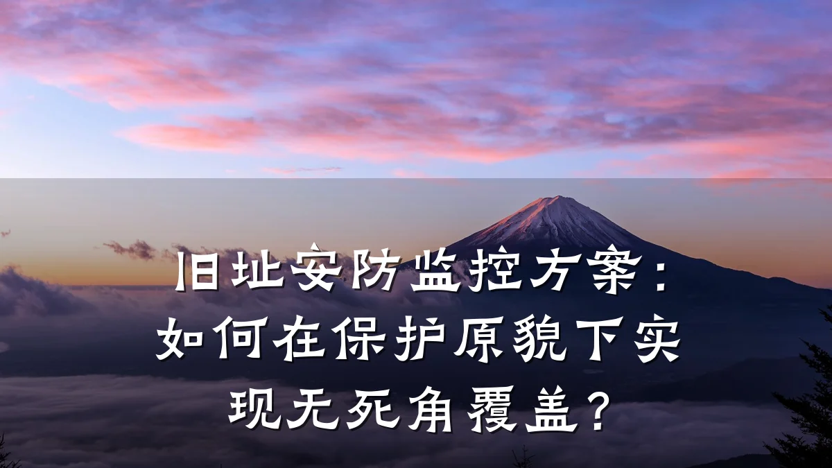 旧址安防监控方案:如何在保护原貌下实现无死角覆盖?
