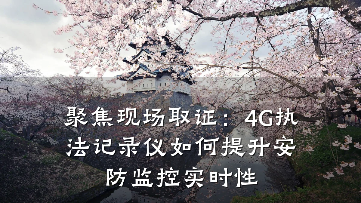 聚焦现场取证：4G执法记录仪如何提升安防监控实时性
