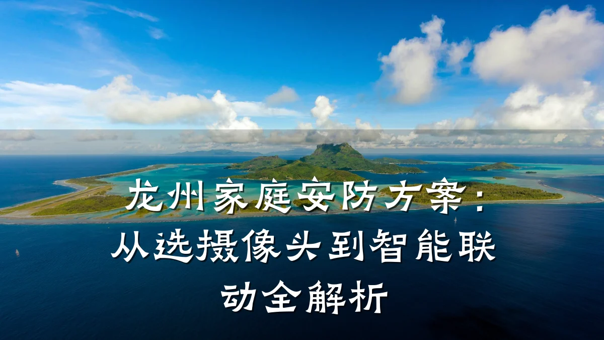 龙州家庭安防方案:从选摄像头到智能联动全解析
