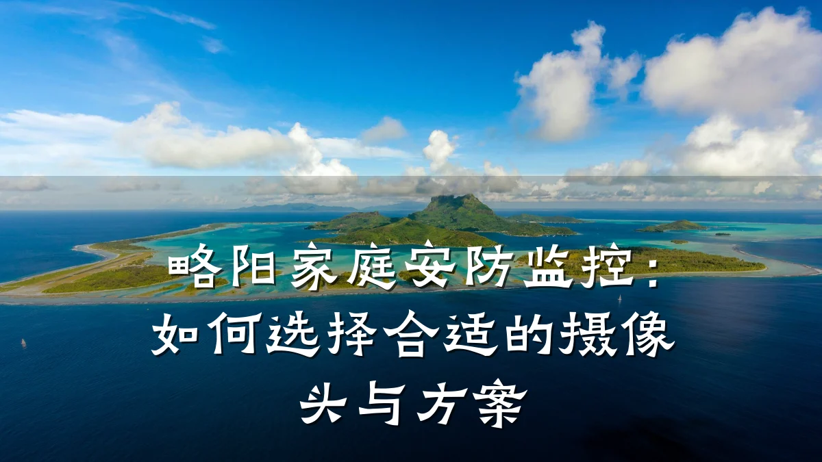 略阳家庭安防监控:如何选择合适的摄像头与方案