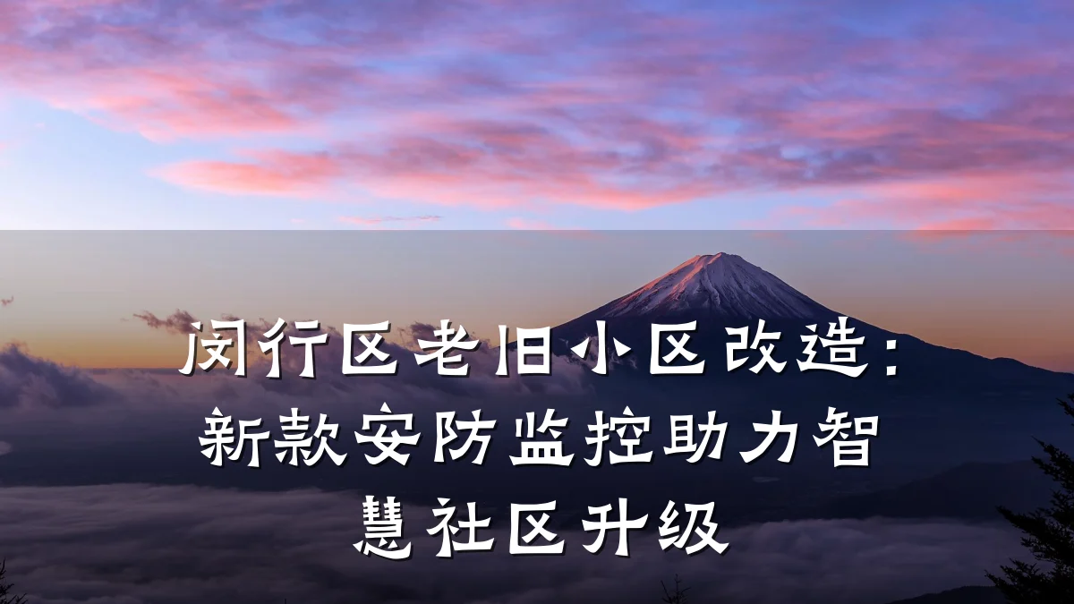 闵行区老旧小区改造:新款安防监控助力智慧社区升级