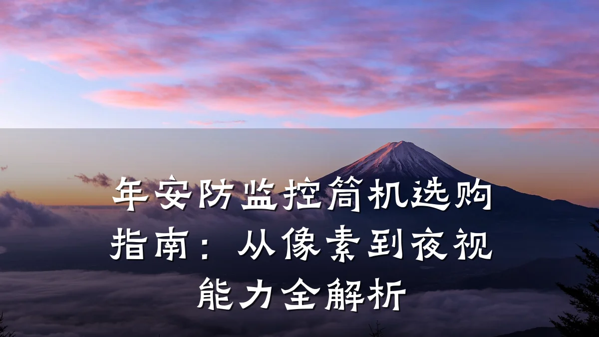 年安防监控筒机选购指南:从像素到夜视能力全解析