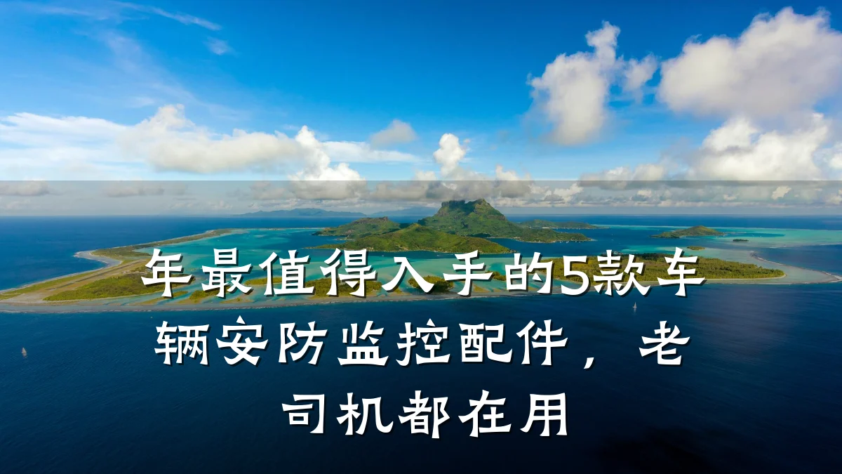 年最值得入手的5款车辆安防监控配件，老司机都在用