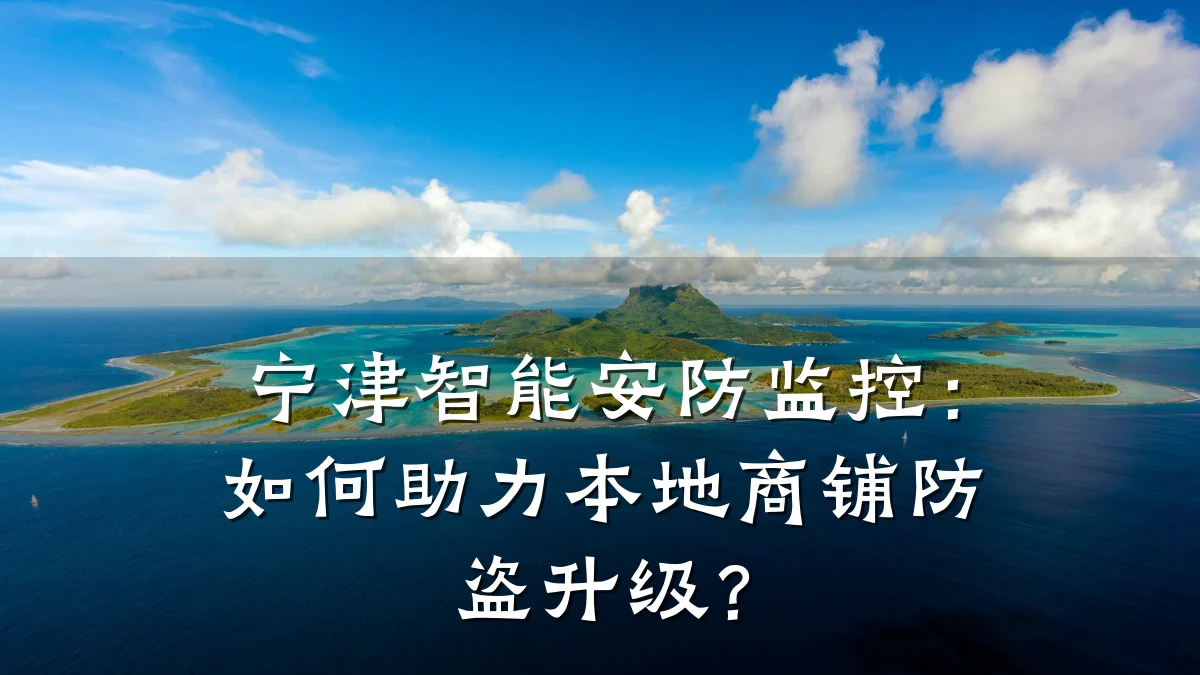 宁津智能安防监控:如何助力本地商铺防盗升级?