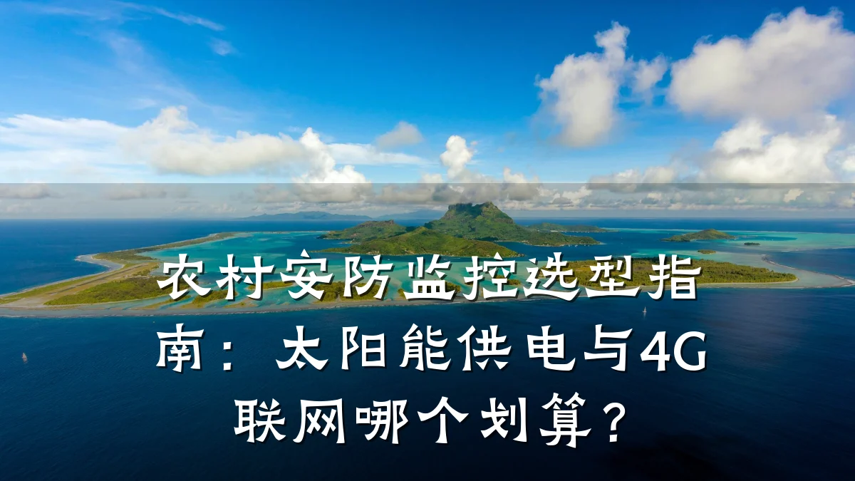 农村安防监控选型指南:太阳能供电与4G联网哪个划算?