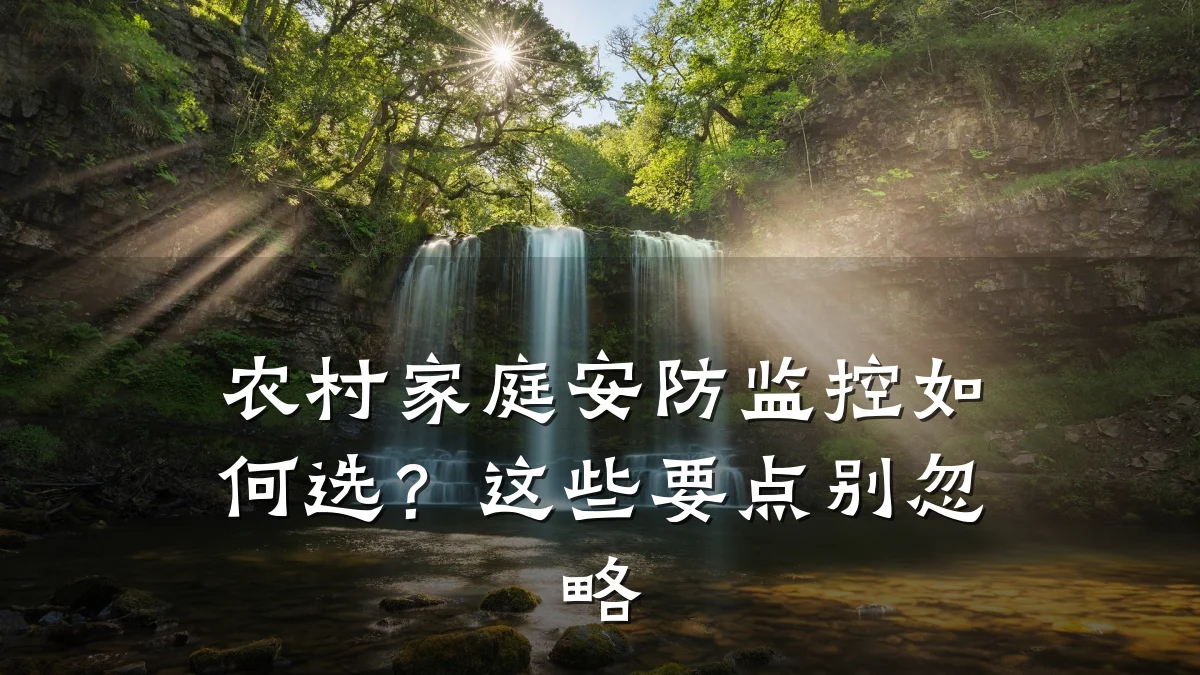 农村家庭安防监控如何选?这些要点别忽略