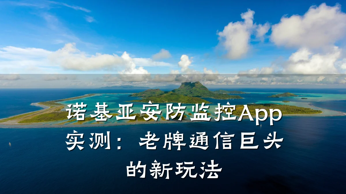 诺基亚安防监控App实测:老牌通信巨头的新玩法