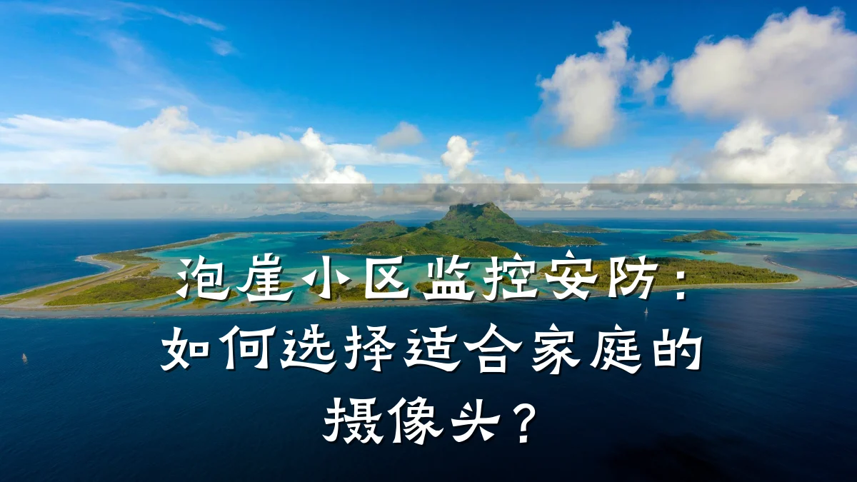 泡崖小区监控安防:如何选择适合家庭的摄像头?