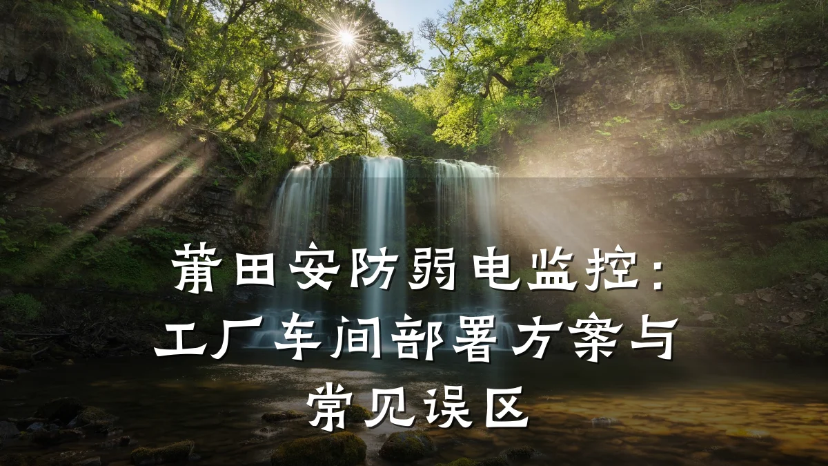 莆田安防弱电监控:工厂车间部署方案与常见误区
