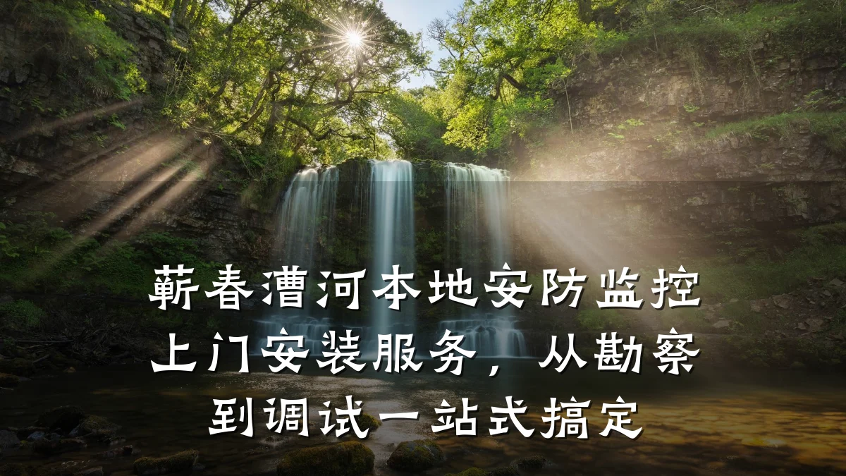 蕲春漕河本地安防监控上门安装服务,从勘察到调试一站式搞定