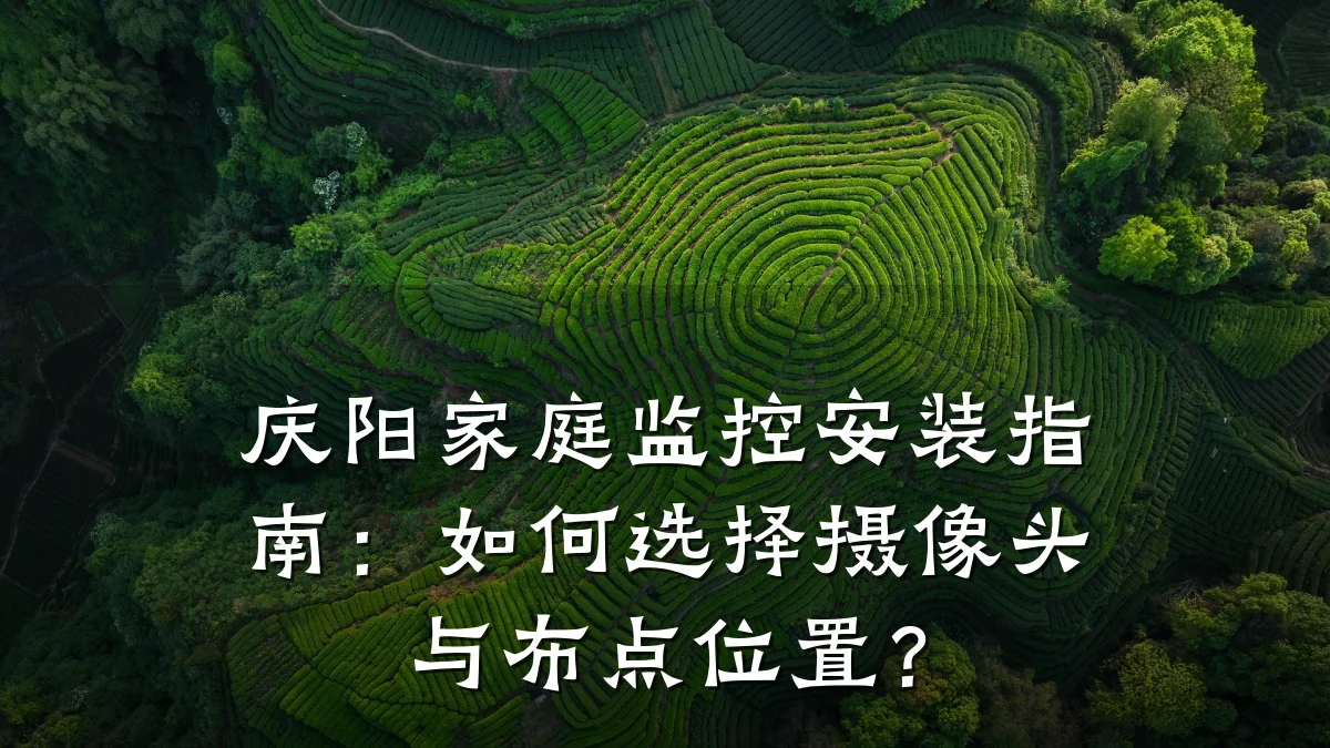 庆阳家庭监控安装指南:如何选择摄像头与布点位置?