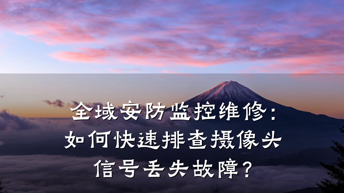 全域安防监控维修:如何快速排查摄像头信号丢失故障?