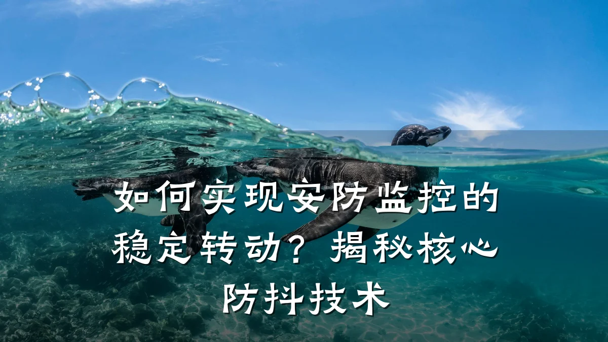 如何实现安防监控的稳定转动?揭秘核心防抖技术