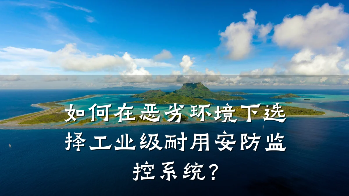 如何在恶劣环境下选择工业级耐用安防监控系统?