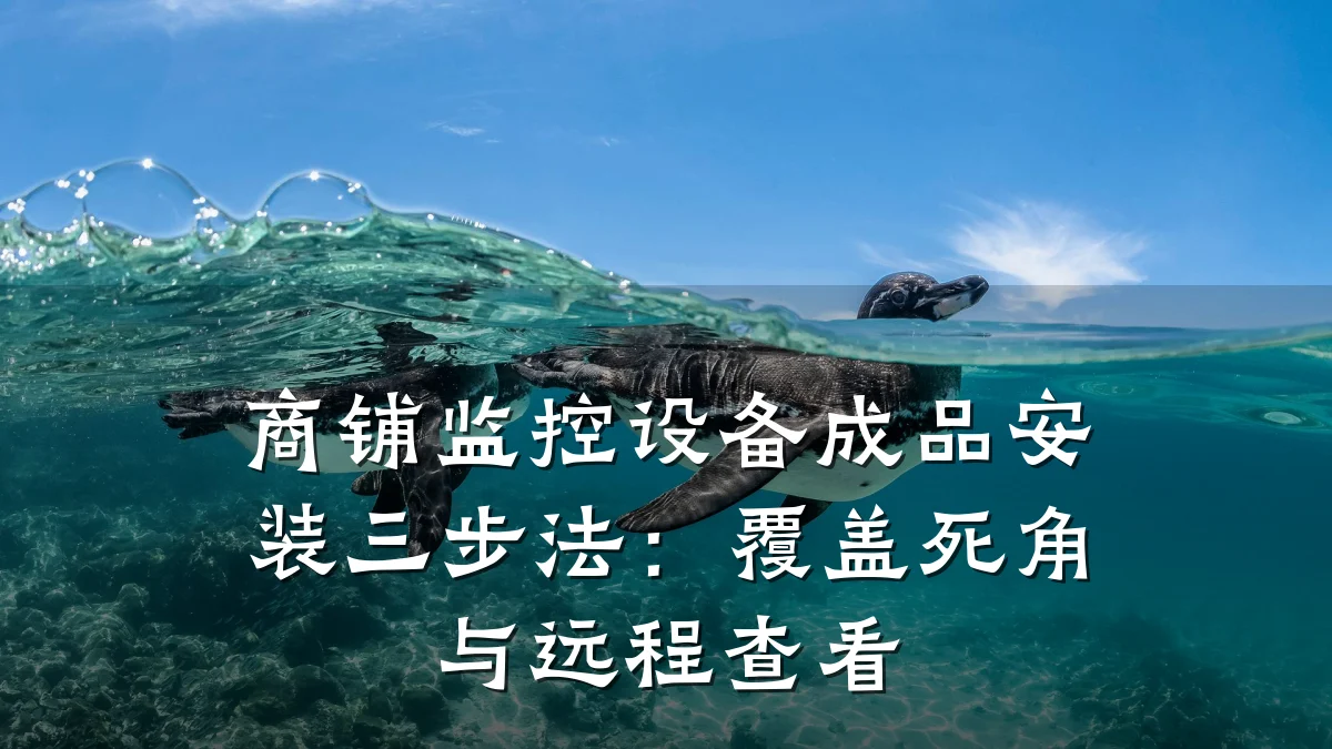 商铺监控设备成品安装三步法：覆盖死角与远程查看