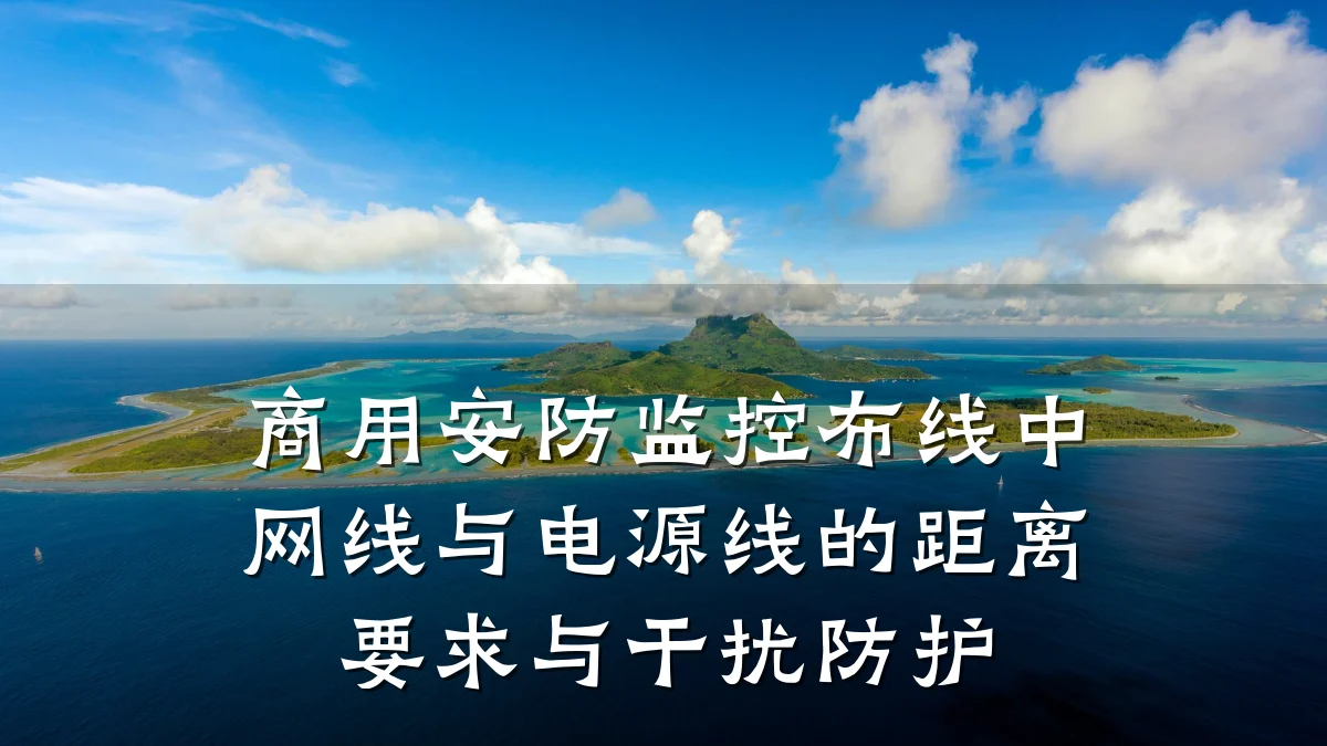 商用安防监控布线中网线与电源线的距离要求与干扰防护