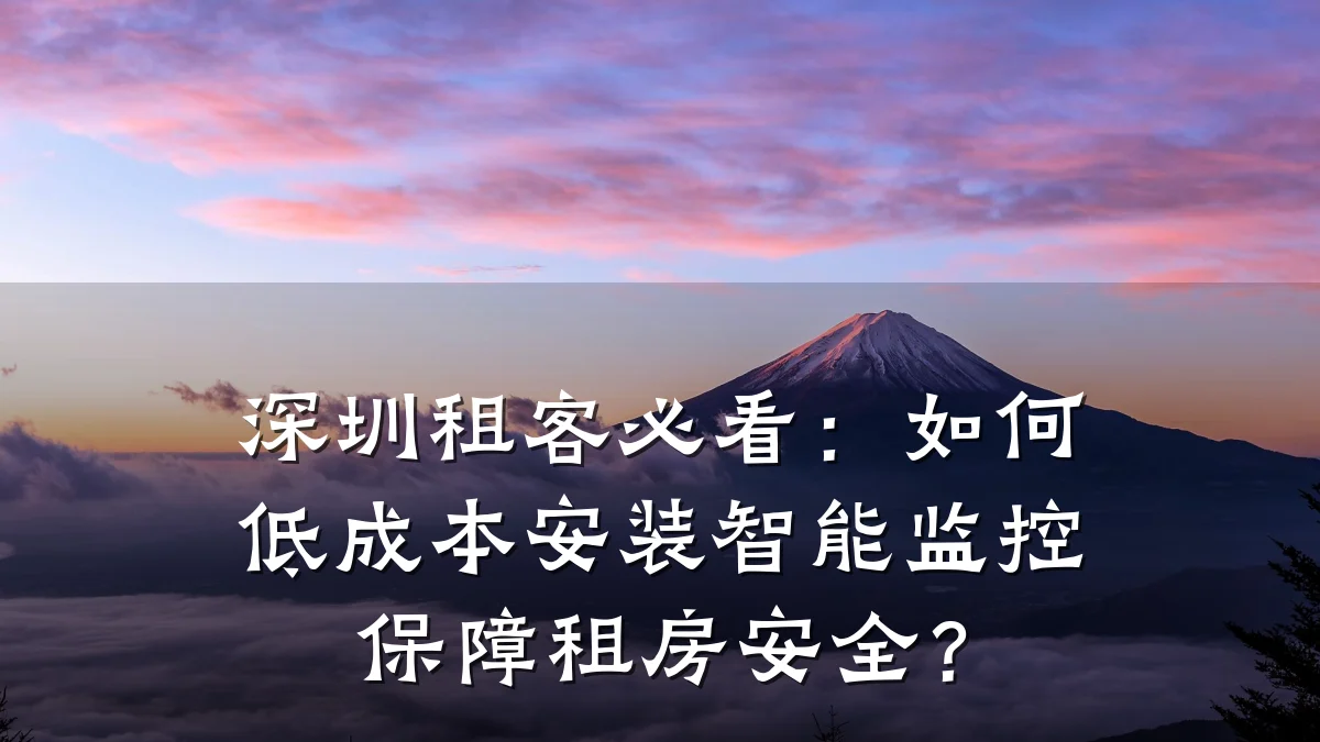 深圳租客必看:如何低成本安装智能监控保障租房安全?