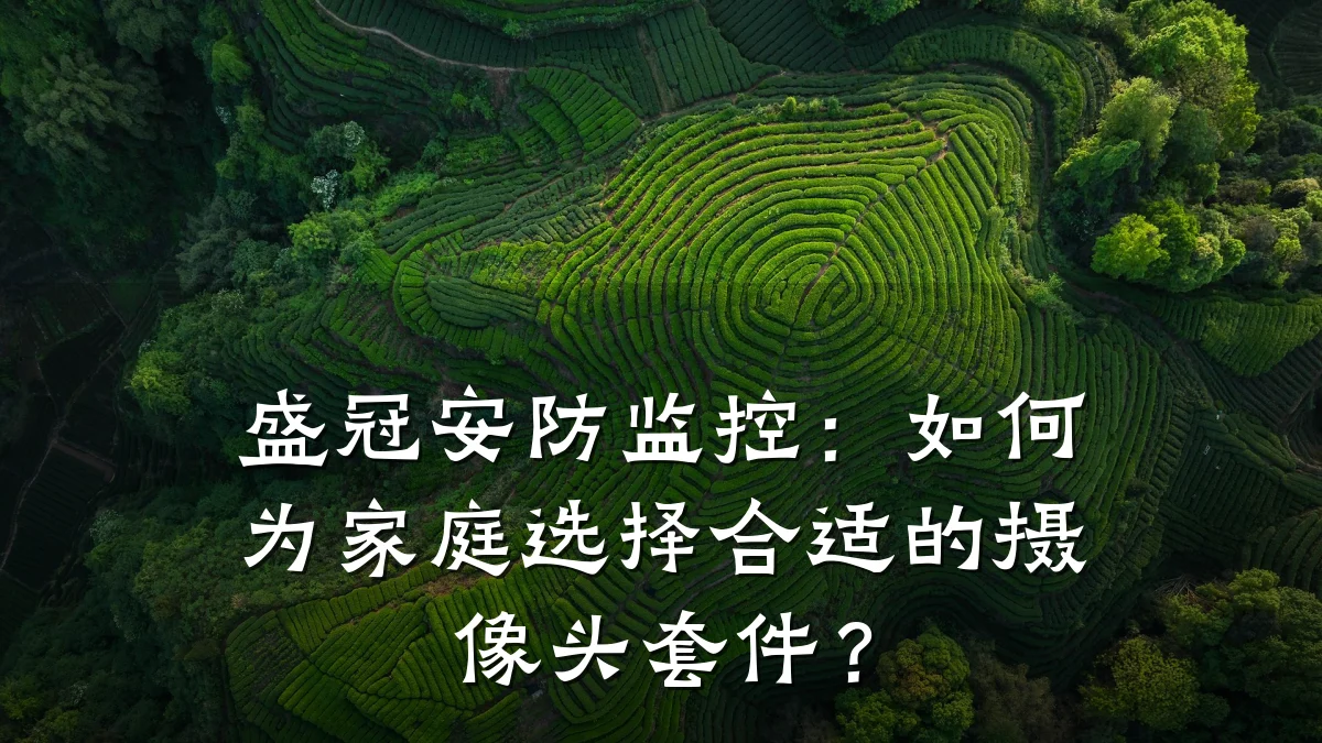 盛冠安防监控:如何为家庭选择合适的摄像头套件?
