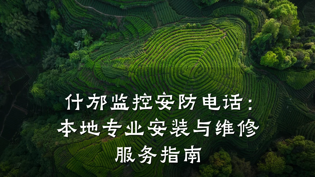 什邡监控安防电话:本地专业安装与维修服务指南