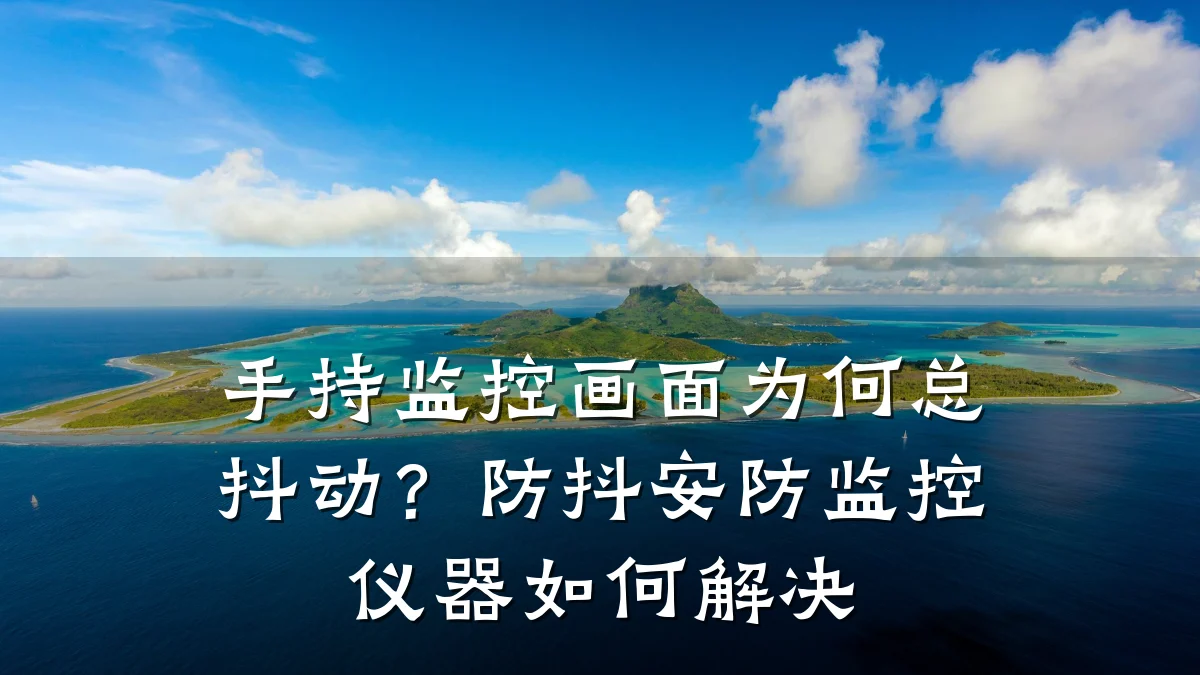 手持监控画面为何总抖动？防抖安防监控仪器如何解决