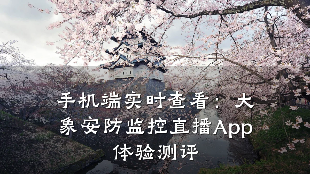 手机端实时查看:大象安防监控直播App体验测评