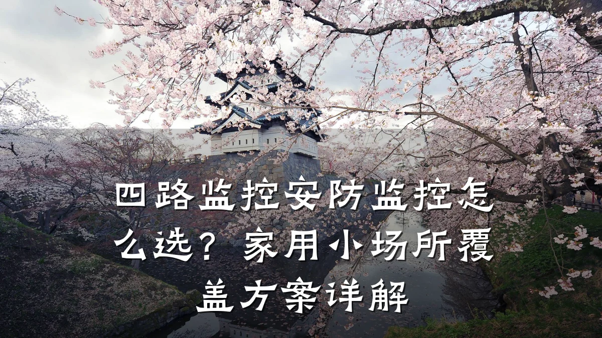 四路监控安防监控怎么选？家用小场所覆盖方案详解