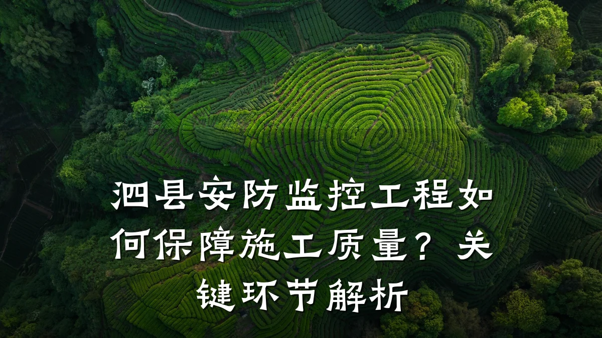 泗县安防监控工程如何保障施工质量?关键环节解析